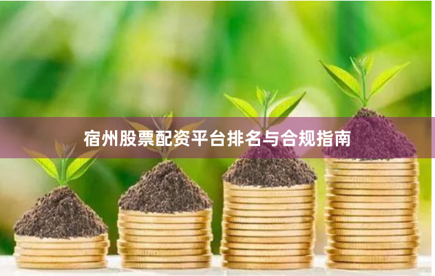 宿州股票配资平台排名与合规指南