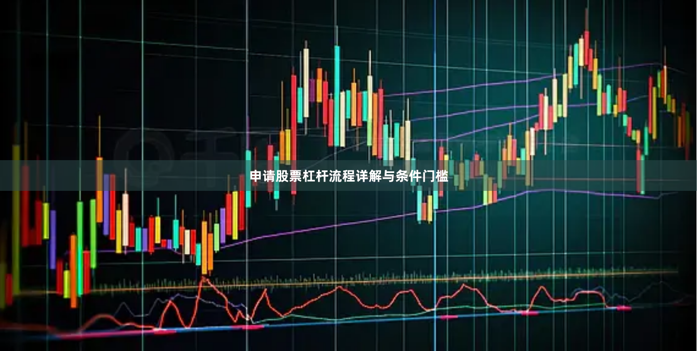 申请股票杠杆流程详解与条件门槛