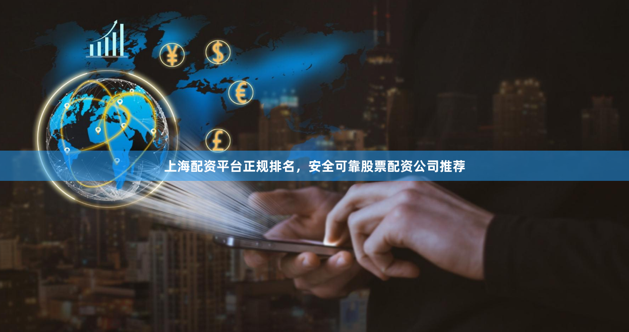上海配资平台正规排名，安全可靠股票配资公司推荐