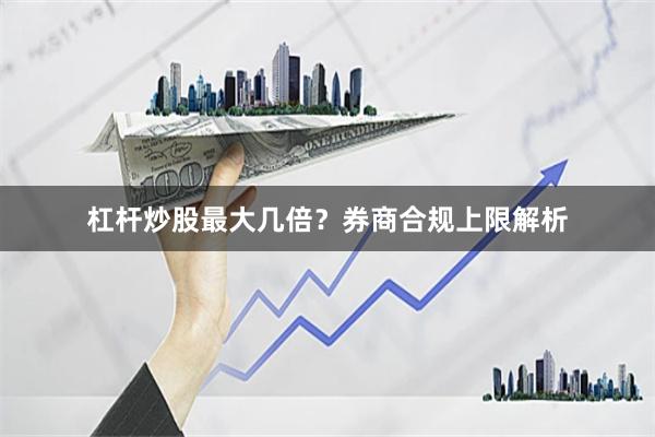 杠杆炒股最大几倍？券商合规上限解析