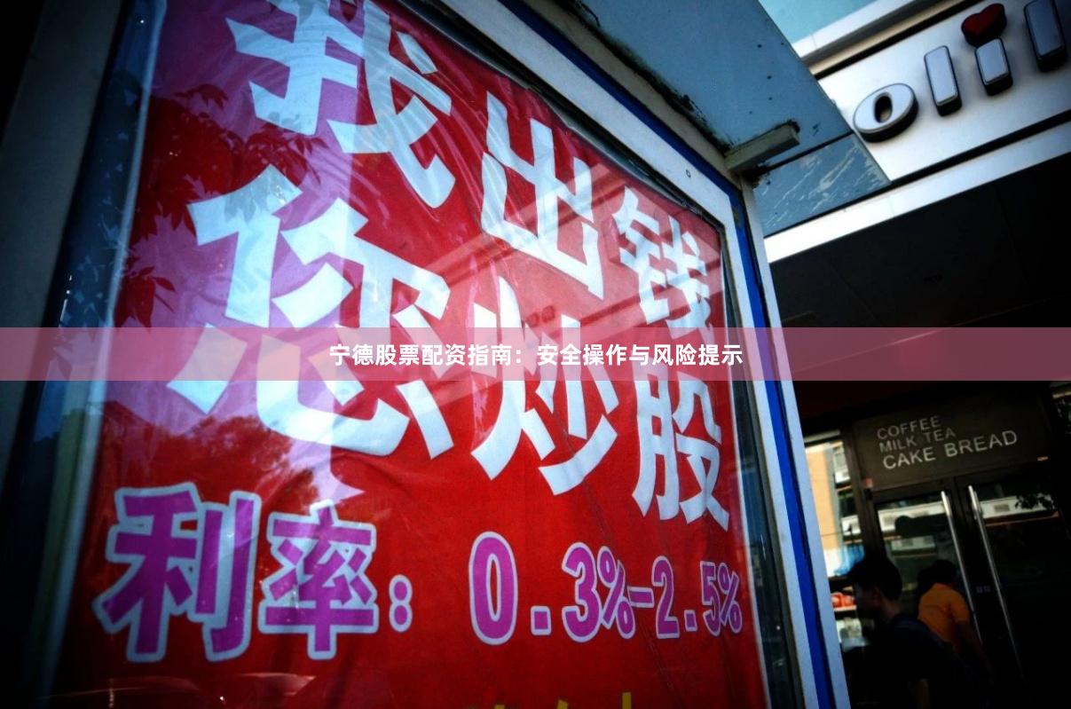 宁德股票配资指南:安全操作与风险提示
