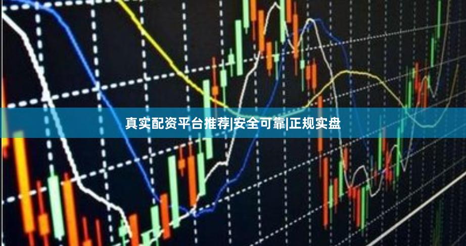 真实配资平台推荐|安全可靠|正规实盘
