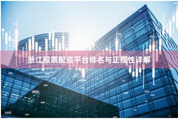 浙江股票配资平台排名与正规性详解