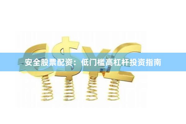安全股票配资：低门槛高杠杆投资指南