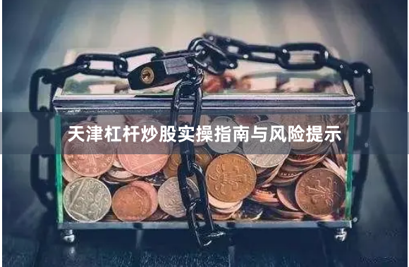 天津杠杆炒股实操指南与风险提示