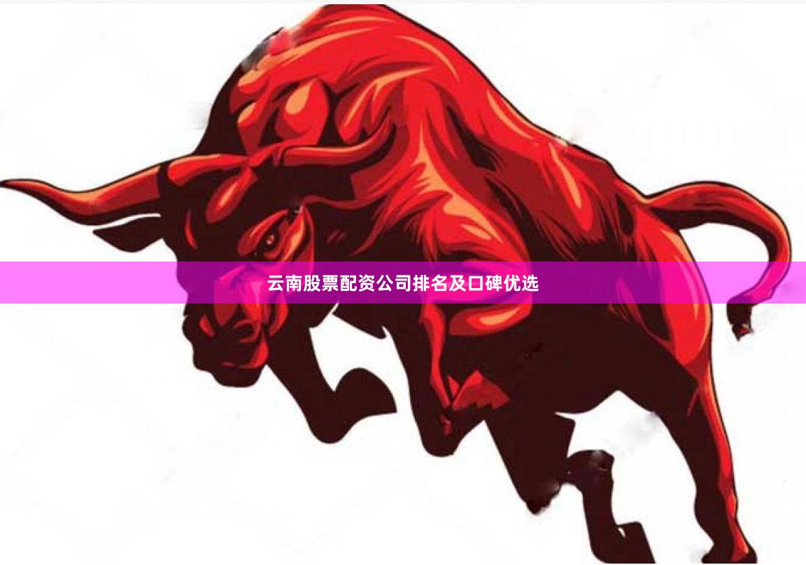 云南股票配资公司排名及口碑优选