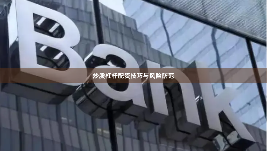 炒股杠杆配资技巧与风险防范