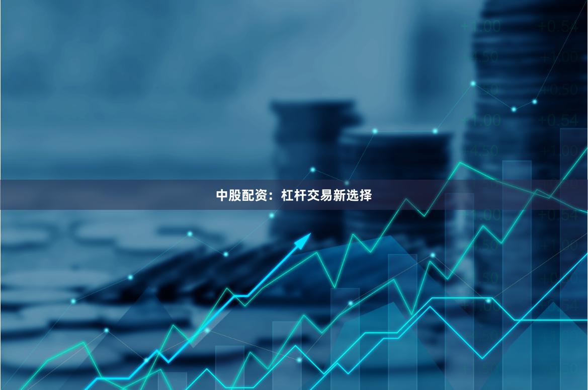 中股配资：杠杆交易新选择