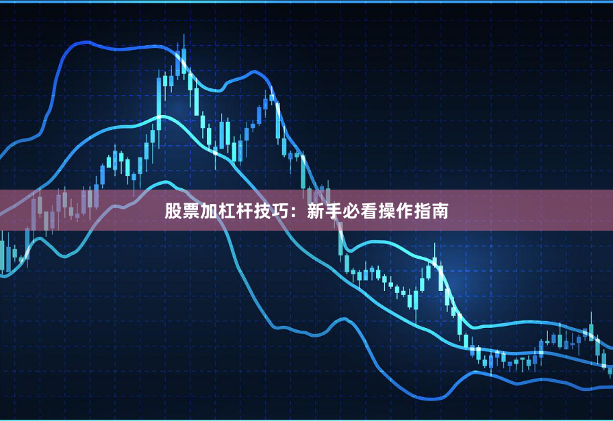 股票加杠杆技巧：新手必看操作指南